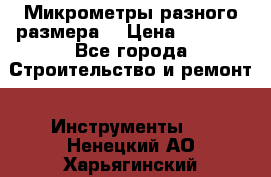 Микрометры разного размера  › Цена ­ 1 000 - Все города Строительство и ремонт » Инструменты   . Ненецкий АО,Харьягинский п.